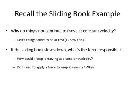 Recall the Sliding Book Example Why do things not continue to move at constant velocity? – Don’t things strive to be at rest (I know I do)? If the sliding.