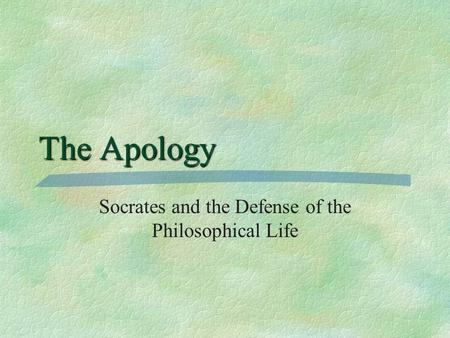 The Apology Socrates and the Defense of the Philosophical Life.