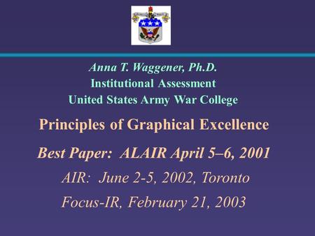 Principles of Graphical Excellence Best Paper: ALAIR April 5–6, 2001 AIR: June 2-5, 2002, Toronto Focus-IR, February 21, 2003 Anna T. Waggener, Ph.D. Institutional.