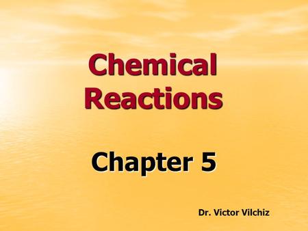 Chemical Reactions Chapter 5 Dr. Victor Vilchiz.