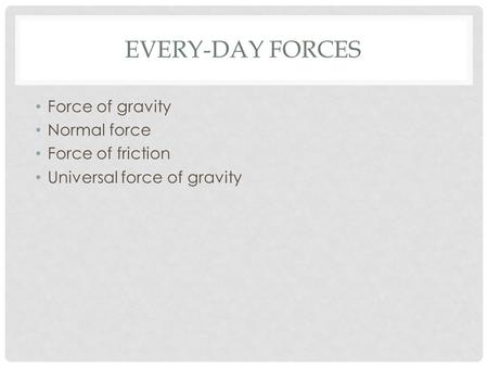 EVERY-DAY FORCES Force of gravity Normal force Force of friction Universal force of gravity.