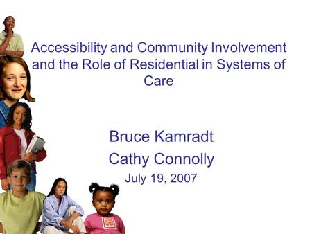 Accessibility and Community Involvement and the Role of Residential in Systems of Care Bruce Kamradt Cathy Connolly July 19, 2007.