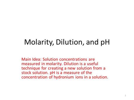 Molarity, Dilution, and pH Main Idea: Solution concentrations are measured in molarity. Dilution is a useful technique for creating a new solution from.