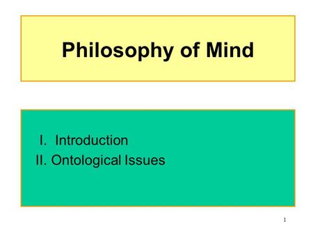 1 Philosophy of Mind I. Introduction II. Ontological Issues.