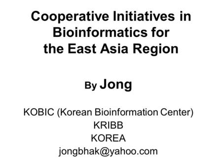 Cooperative Initiatives in Bioinformatics for the East Asia Region By Jong KOBIC (Korean Bioinformation Center) KRIBB KOREA