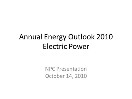 Annual Energy Outlook 2010 Electric Power NPC Presentation October 14, 2010.
