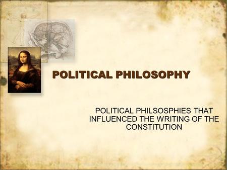 POLITICAL PHILOSOPHY POLITICAL PHILSOSPHIES THAT INFLUENCED THE WRITING OF THE CONSTITUTION.
