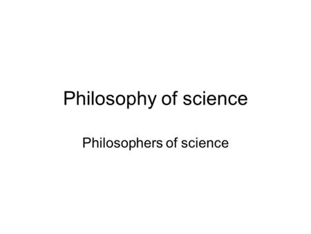 Philosophy of science Philosophers of science. Early Philosophers Plato (428 - 347 B.C.) –Rationalist Aristotle (384 - 322 B.C.) –Empiricist.