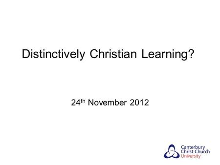 Distinctively Christian Learning? 24 th November 2012.