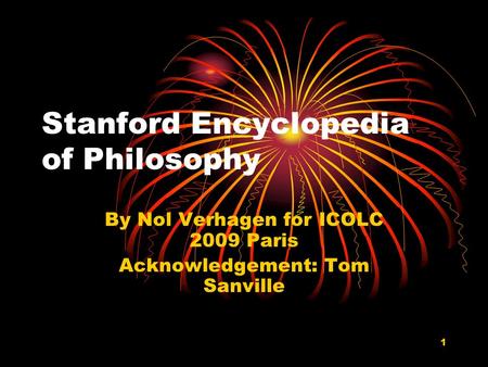 1 Stanford Encyclopedia of Philosophy By Nol Verhagen for ICOLC 2009 Paris Acknowledgement: Tom Sanville.