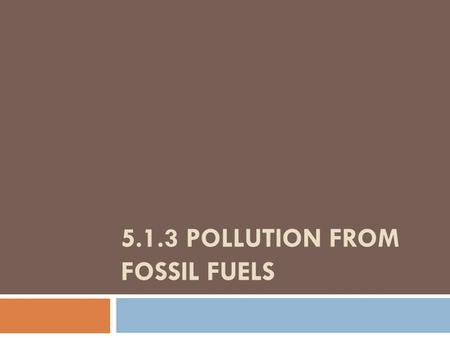 5.1.3 POLLUTION FROM FOSSIL FUELS. The Era of Fossil Fuels Fossil fuels: petroleum, natural gas and coal (organic) Currently 90% of current US energy.