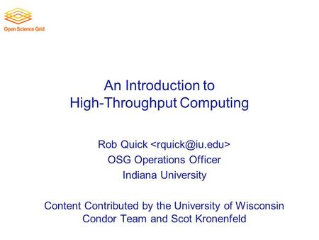 An Introduction to High-Throughput Computing Rob Quick OSG Operations Officer Indiana University Content Contributed by the University of Wisconsin Condor.
