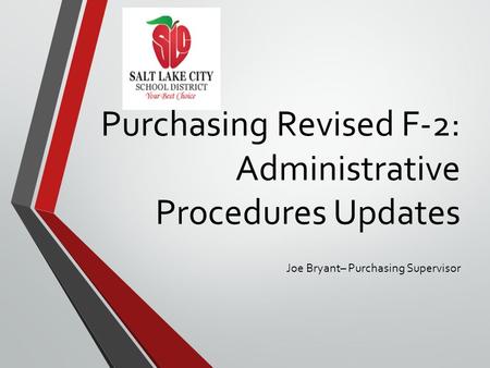 Purchasing Revised F-2: Administrative Procedures Updates Joe Bryant– Purchasing Supervisor.