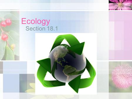 Ecology Section 18.1. Definition: The study of the interactions between organisms and their environment Interdependence of organisms and their environment.
