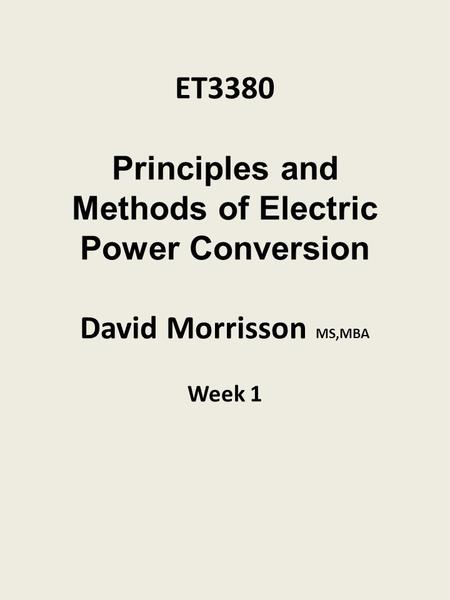 ET3380 Principles and Methods of Electric Power Conversion David Morrisson MS,MBA Week 1.