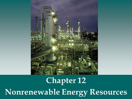Chapter 12 Nonrenewable Energy Resources.  Nonrenewable energy resources- fossil fuels (coal, oil, natural gas) and nuclear fuels. Nonrenewable Energy.