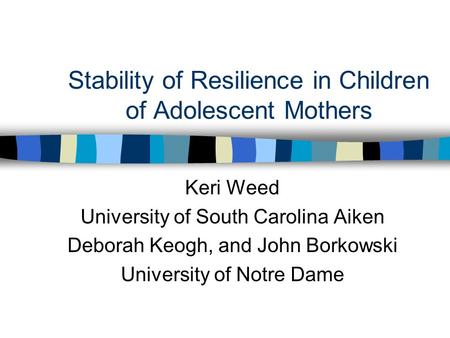 Stability of Resilience in Children of Adolescent Mothers Keri Weed University of South Carolina Aiken Deborah Keogh, and John Borkowski University of.