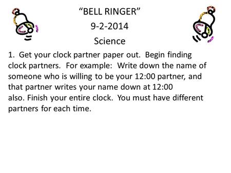 “BELL RINGER” 9-2-2014 Science 1. Get your clock partner paper out. Begin finding clock partners. For example: Write down the name of someone who is willing.