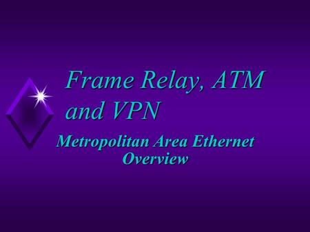 Frame Relay, ATM and VPN Metropolitan Area Ethernet Overview.