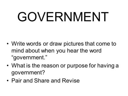 GOVERNMENT Write words or draw pictures that come to mind about when you hear the word “government.” What is the reason or purpose for having a government?