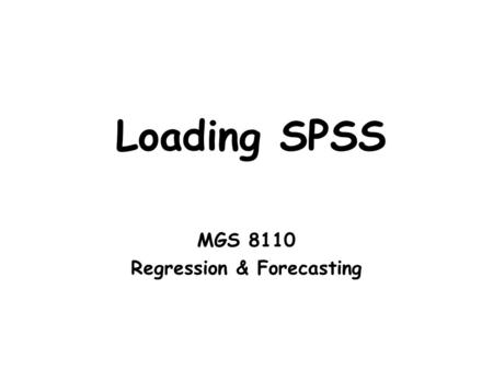 Loading SPSS MGS 8110 Regression & Forecasting. MGS 8110 L00C - Loading SPSS 2 Obtaining the instructions. Got to the folder SPSS Instructions in L00.