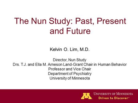The Nun Study: Past, Present and Future Kelvin O. Lim, M.D. Director, Nun Study Drs. T.J. and Ella M. Arneson Land-Grant Chair in Human Behavior Professor.