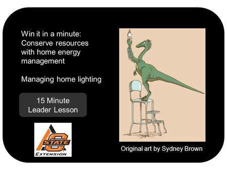 15 Minute Leader Lesson Win it in a minute: Conserve resources with home energy management Managing home lighting Original art by Sydney Brown.