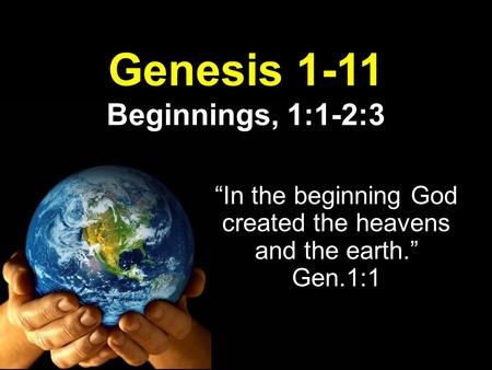 Genesis 1-11 Beginnings, 1:1-2:3 “In the beginning God created the heavens and the earth.” Gen.1:1.
