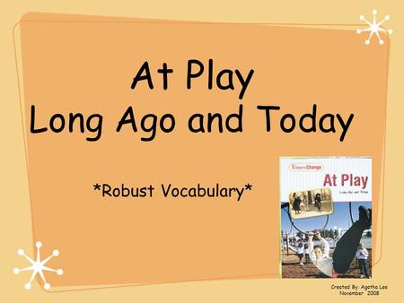 At Play Long Ago and Today *Robust Vocabulary* Created By: Agatha Lee November 2008.