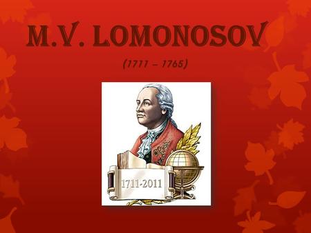 M.V. Lomonosov (1711 – 1765).