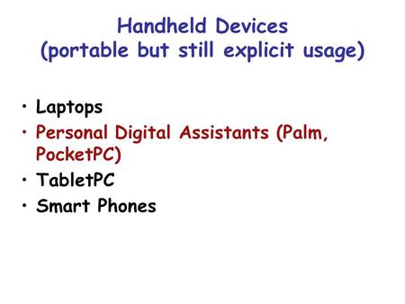 Handheld Devices (portable but still explicit usage) Laptops Personal Digital Assistants (Palm, PocketPC) TabletPC Smart Phones.