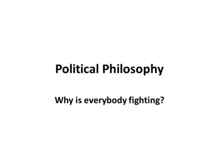 Political Philosophy Why is everybody fighting?. Political Philosophy vs. Political Science Political Philosophy An attempt to answer the question of.