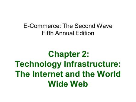 E-Commerce: The Second Wave Fifth Annual Edition Chapter 2: Technology Infrastructure: The Internet and the World Wide Web.