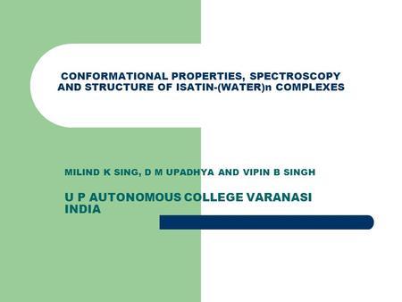 CONFORMATIONAL PROPERTIES, SPECTROSCOPY AND STRUCTURE OF ISATIN-(WATER)n COMPLEXES MILIND K SING, D M UPADHYA AND VIPIN B SINGH U P AUTONOMOUS COLLEGE.