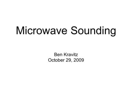 Ben Kravitz October 29, 2009 Microwave Sounding. What is Microwave Sounding? Passive sensor in the microwave to measure temperature and water vapor Technique.