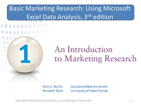 Copyright ©2010 Pearson Education, Inc. publishing as Prentice Hall 1- 1 Basic Marketing Research: Using Microsoft Excel Data Analysis, 3 rd edition Alvin.