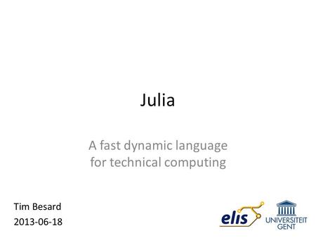 Julia A fast dynamic language for technical computing Tim Besard 2013-06-18.