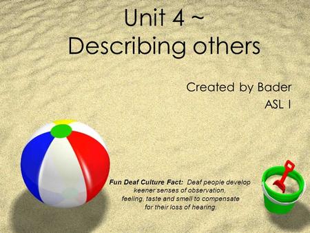Unit 4 ~ Describing others Created by Bader ASL I Fun Deaf Culture Fact: Deaf people develop keener senses of observation, feeling, taste and smell to.