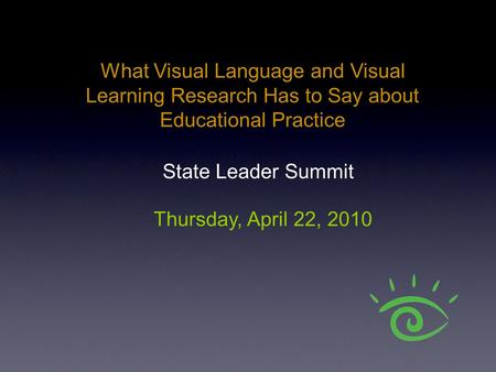 What Visual Language and Visual Learning Research Has to Say about Educational Practice Thursday, April 22, 2010 State Leader Summit.