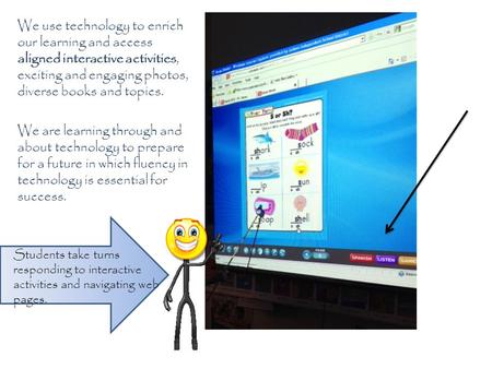We use technology to enrich our learning and access aligned interactive activities, exciting and engaging photos, diverse books and topics. We are learning.
