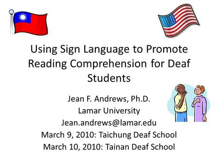 Using Sign Language to Promote Reading Comprehension for Deaf Students Jean F. Andrews, Ph.D. Lamar University March 9, 2010: Taichung.