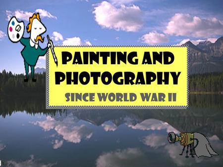 PAINTING and PHOTOGRAPHY SINCE WORLD WAR II PAINTING and PHOTOGRAPHY SINCE WORLD WAR II.