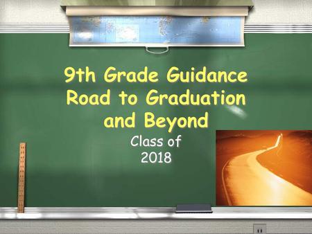 9th Grade Guidance Road to Graduation and Beyond Class of 2018 Class of 2018.
