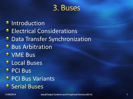 Introduction Electrical Considerations Data Transfer Synchronization Bus Arbitration VME Bus Local Buses PCI Bus PCI Bus Variants Serial Buses 11/06/20141Input/Output.