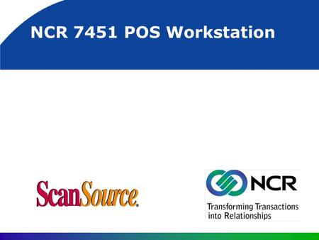 NCR 7451 POS Workstation. 7451 Potential Markets General retail outlets (small to large) Convenience stores Grocery stores (lower volume) Possibly food.