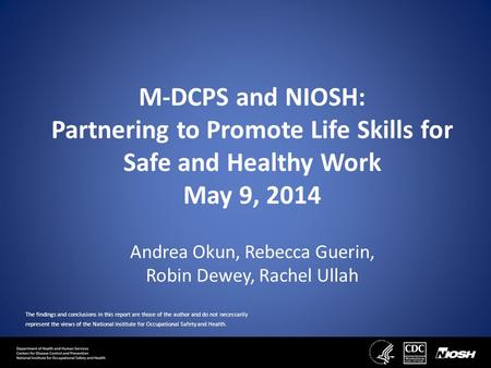 M-DCPS and NIOSH: Partnering to Promote Life Skills for Safe and Healthy Work May 9, 2014 Andrea Okun, Rebecca Guerin, Robin Dewey, Rachel Ullah The findings.
