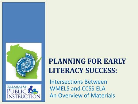 PLANNING FOR EARLY LITERACY SUCCESS: Intersections Between WMELS and CCSS ELA An Overview of Materials.