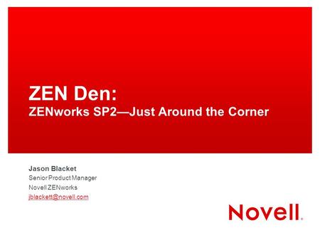 ZEN Den: ZENworks SP2—Just Around the Corner Jason Blacket Senior Product Manager Novell ZENworks