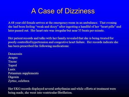 A Case of Dizziness A 68 year old female arrives at the emergency room in an ambulance. That evening she had been feeling “weak and dizzy” after ingesting.