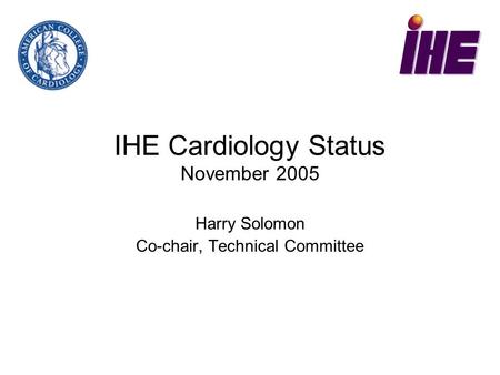IHE Cardiology Status November 2005 Harry Solomon Co-chair, Technical Committee.
